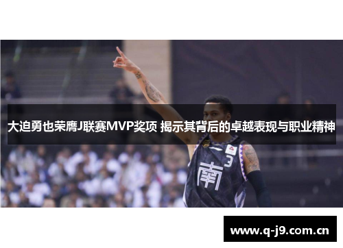 大迫勇也荣膺J联赛MVP奖项 揭示其背后的卓越表现与职业精神 大迫勇也荣膺J联赛MVP奖项 揭示其背后的卓越表现与职业精神